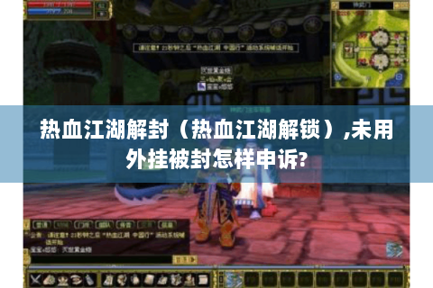热血江湖解封（热血江湖解锁）,未用外挂被封怎样申诉?