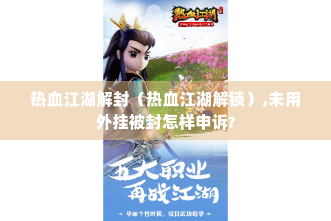 热血江湖解封（热血江湖解锁）,未用外挂被封怎样申诉?