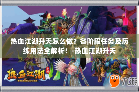 热血江湖升天怎么做？各阶段任务及历练用法全解析！-热血江湖升天