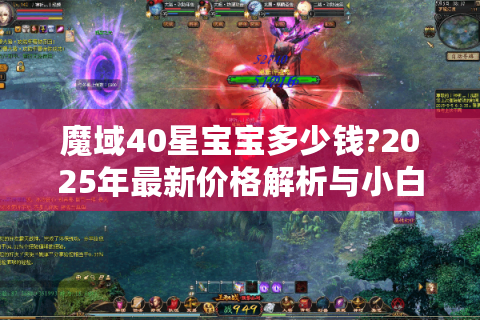 魔域40星宝宝多少钱?2025年最新价格解析与小白避坑指南