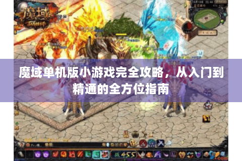 魔域单机版小游戏完全攻略，从入门到精通的全方位指南