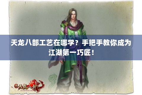 天龙八部工艺在哪学？手把手教你成为江湖第一巧匠！