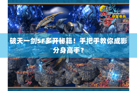 破天一剑SF多开秘籍！手把手教你成影分身高手？