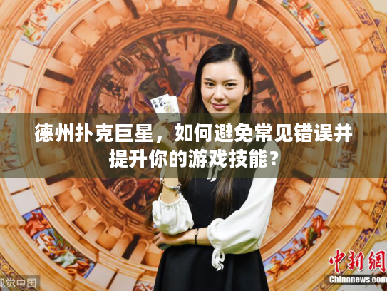 德州扑克巨星，如何避免常见错误并提升你的游戏技能？