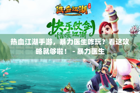 热血江湖手游，暴力医生咋玩？看这攻略就够啦！ - 暴力医生