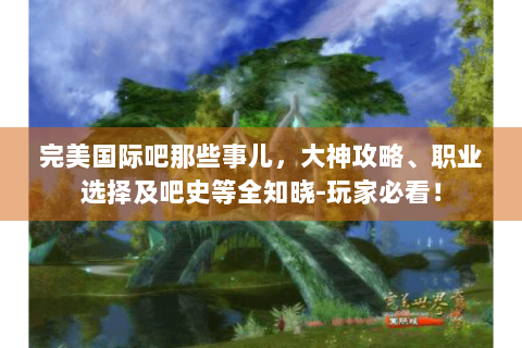 完美国际吧那些事儿，大神攻略、职业选择及吧史等全知晓-玩家必看！