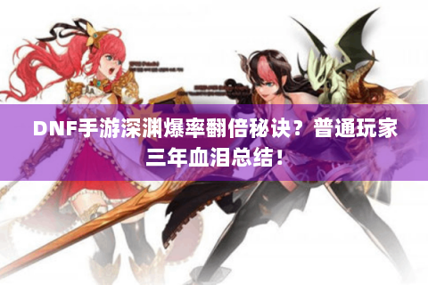 DNF手游深渊爆率翻倍秘诀？普通玩家三年血泪总结！