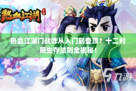 热血江湖门战咋从入门到登顶？十二时辰生存法则全揭秘！