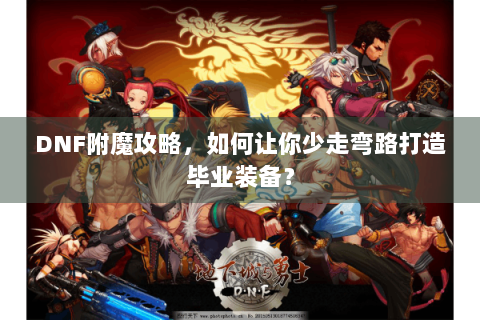 DNF附魔攻略，如何让你少走弯路打造毕业装备？