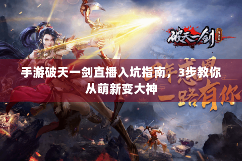 手游破天一剑直播入坑指南，3步教你从萌新变大神
