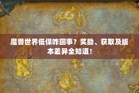 魔兽世界低保咋回事？奖励、获取及版本差异全知道！