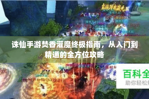 诛仙手游焚香灌魔终极指南，从入门到精通的全方位攻略
