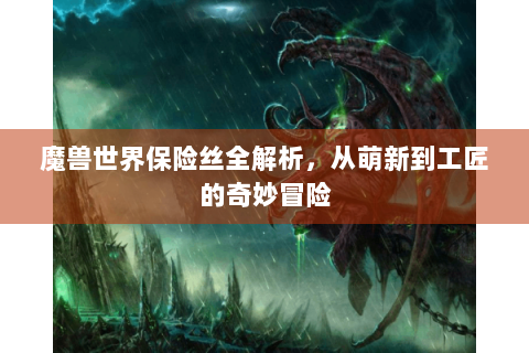 魔兽世界保险丝全解析，从萌新到工匠的奇妙冒险