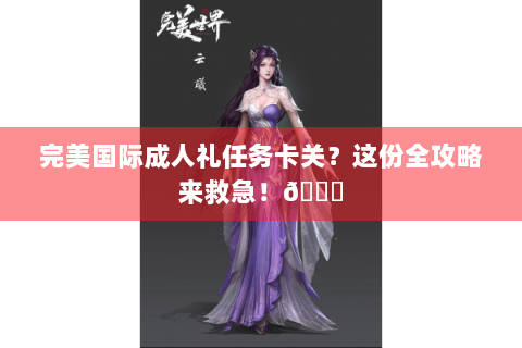 完美国际成人礼任务卡关？这份全攻略来救急！🌟