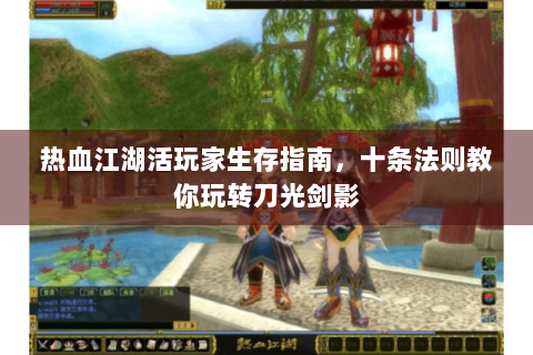 热血江湖活玩家生存指南，十条法则教你玩转刀光剑影