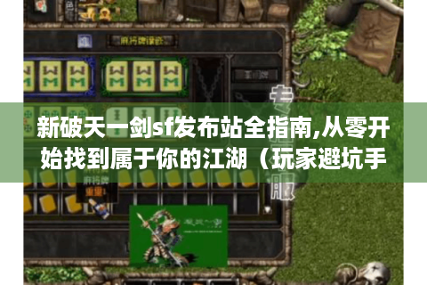 新破天一剑sf发布站全指南,从零开始找到属于你的江湖（玩家避坑手册）