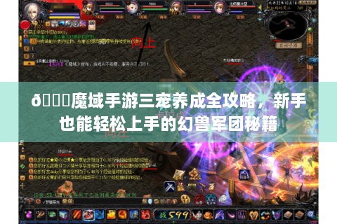 📖魔域手游三宠养成全攻略，新手也能轻松上手的幻兽军团秘籍