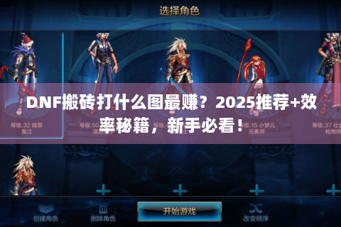 DNF搬砖打什么图最赚？2025推荐+效率秘籍，新手必看！