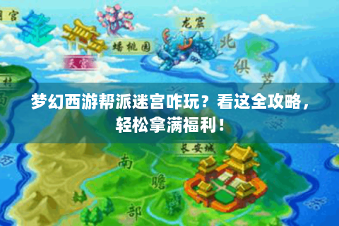 梦幻西游帮派迷宫咋玩？看这全攻略，轻松拿满福利！