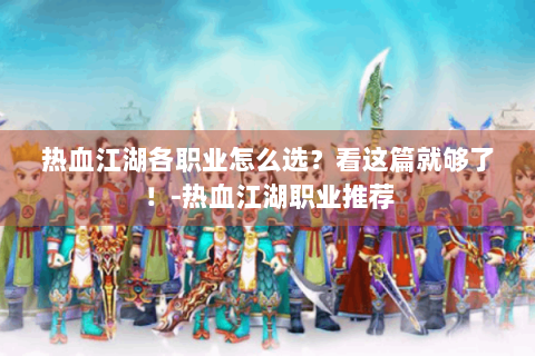 热血江湖各职业怎么选？看这篇就够了！-热血江湖职业推荐