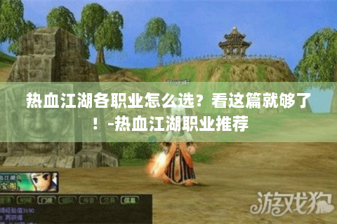 热血江湖各职业怎么选？看这篇就够了！-热血江湖职业推荐