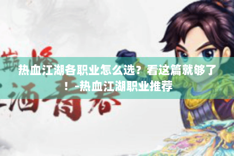 热血江湖各职业怎么选？看这篇就够了！-热血江湖职业推荐