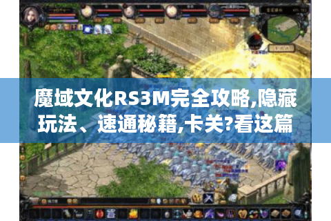 魔域文化RS3M完全攻略,隐藏玩法、速通秘籍,卡关?看这篇！