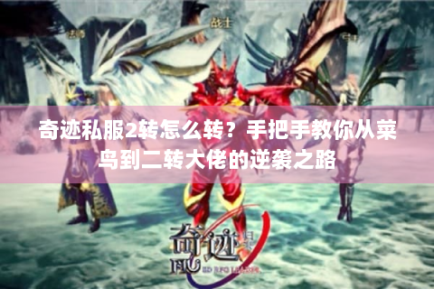 奇迹私服2转怎么转？手把手教你从菜鸟到二转大佬的逆袭之路