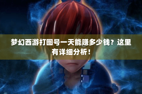 梦幻西游打图号一天能赚多少钱？这里有详细分析！