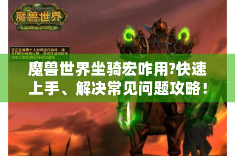 魔兽世界坐骑宏咋用?快速上手、解决常见问题攻略！ - 魔兽