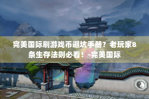 完美国际刷游戏币避坑手册？老玩家8条生存法则必看！-完美国际