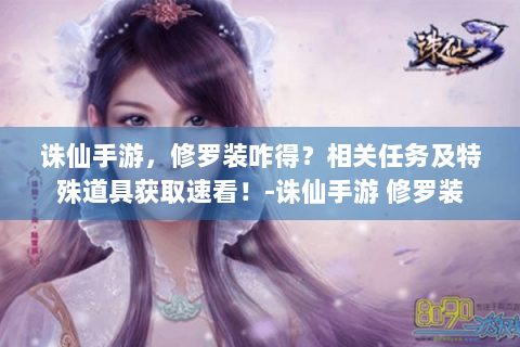 诛仙手游，修罗装咋得？相关任务及特殊道具获取速看！-诛仙手游 修罗装