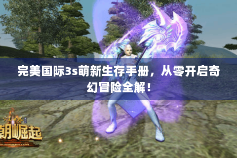 完美国际3s萌新生存手册，从零开启奇幻冒险全解！
