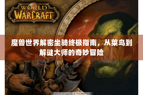 魔兽世界解密坐骑终极指南，从菜鸟到解谜大师的奇妙冒险