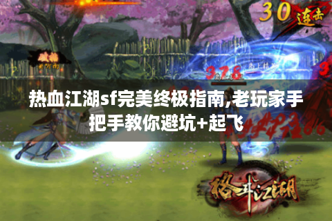 热血江湖sf完美终极指南,老玩家手把手教你避坑+起飞