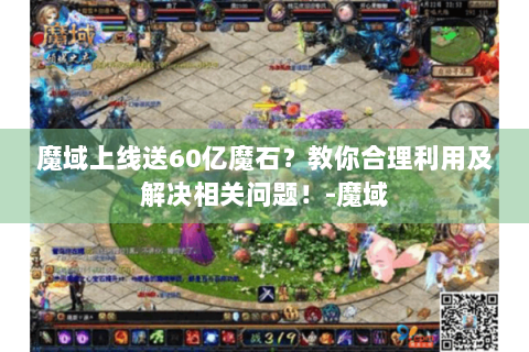 魔域上线送60亿魔石？教你合理利用及解决相关问题！-魔域