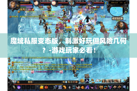 魔域私服变态版，刺激好玩但风险几何？-游戏玩家必看！
