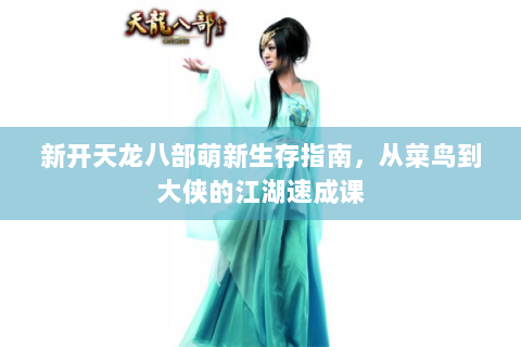 新开天龙八部萌新生存指南，从菜鸟到大侠的江湖速成课