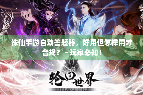 诛仙手游自动答题器，好用但怎样用才合规？ - 玩家必知！