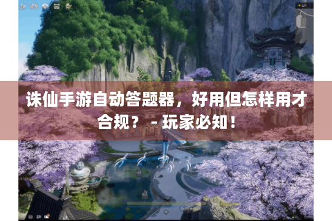 诛仙手游自动答题器，好用但怎样用才合规？ - 玩家必知！