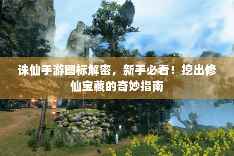 诛仙手游图标解密，新手必看！挖出修仙宝藏的奇妙指南