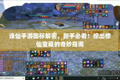 诛仙手游图标解密，新手必看！挖出修仙宝藏的奇妙指南