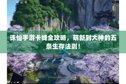 诛仙手游卡线全攻略，萌新到大神的五条生存法则！