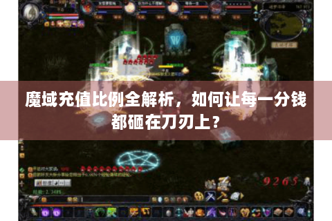 魔域充值比例全解析，如何让每一分钱都砸在刀刃上？