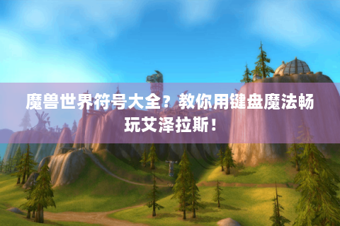魔兽世界符号大全？教你用键盘魔法畅玩艾泽拉斯！
