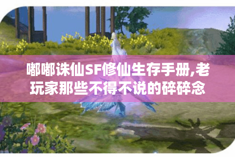 嘟嘟诛仙SF修仙生存手册,老玩家那些不得不说的碎碎念