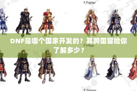 DNF是哪个国家开发的？其跨国冒险你了解多少？