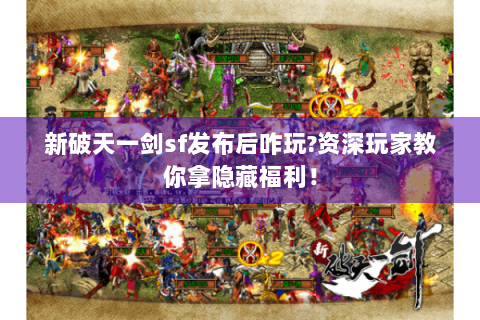 新破天一剑sf发布后咋玩?资深玩家教你拿隐藏福利！