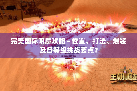 完美国际阴魔攻略 - 位置、打法、爆装及各等级挑战要点？