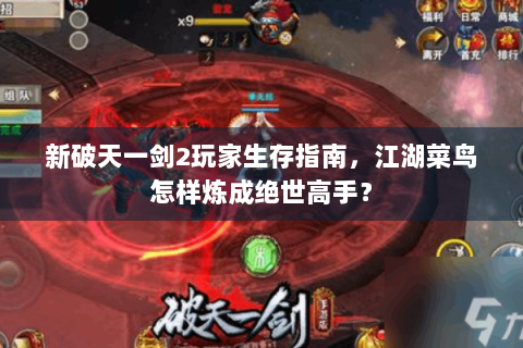 新破天一剑2玩家生存指南，江湖菜鸟怎样炼成绝世高手？